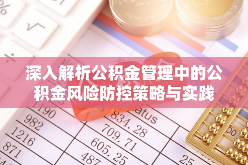 准格尔旗深入解析公积金管理中的公积金风险防控策略与实践