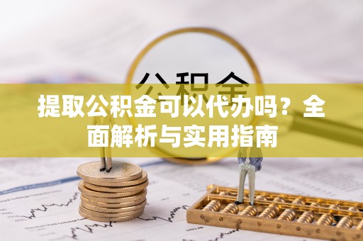 准格尔旗提取公积金可以代办吗？全面解析与实用指南
