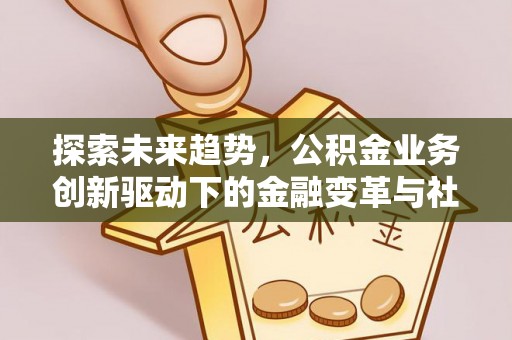准格尔旗探索未来趋势，公积金业务创新驱动下的金融变革与社会价值