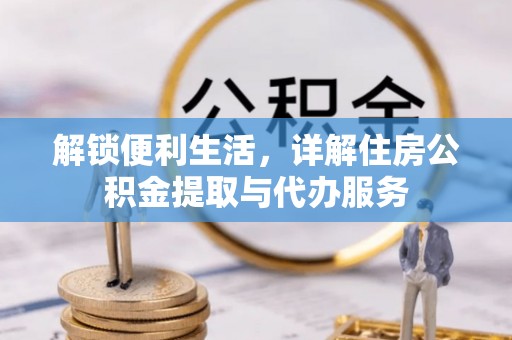 准格尔旗解锁便利生活，详解住房公积金提取与代办服务