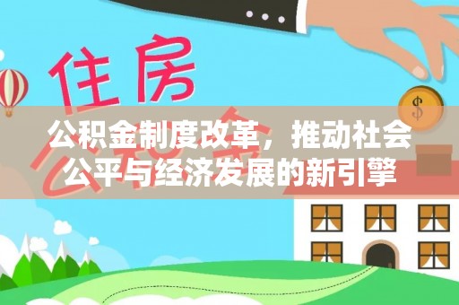 准格尔旗公积金制度改革，推动社会公平与经济发展的新引擎