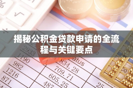 准格尔旗揭秘公积金贷款申请的全流程与关键要点