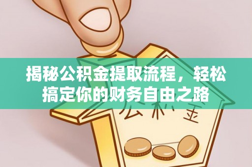 准格尔旗揭秘公积金提取流程，轻松搞定你的财务自由之路