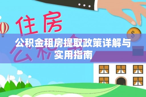 准格尔旗公积金租房提取政策详解与实用指南