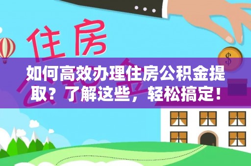 准格尔旗如何高效办理住房公积金提取？了解这些，轻松搞定！