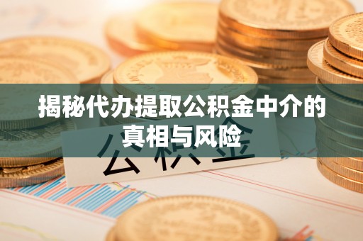 准格尔旗揭秘代办提取公积金中介的真相与风险