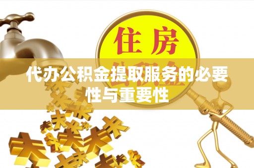 准格尔旗代办公积金提取服务的必要性与重要性