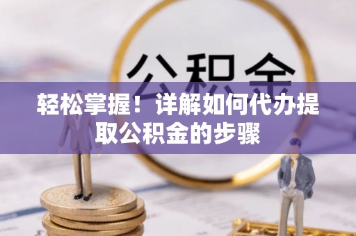 准格尔旗轻松掌握！详解如何代办提取公积金的步骤