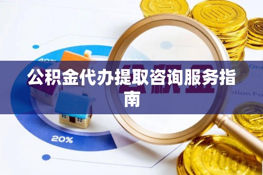 准格尔旗公积金代办提取咨询服务指南