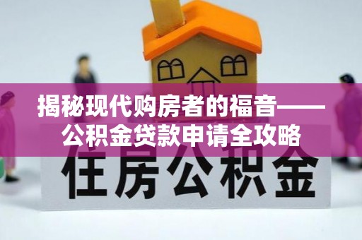 准格尔旗揭秘现代购房者的福音——公积金贷款申请全攻略