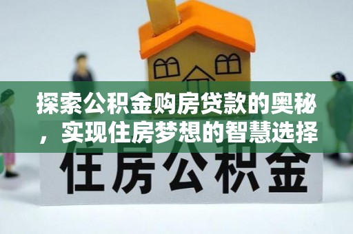 准格尔旗探索公积金购房贷款的奥秘，实现住房梦想的智慧选择