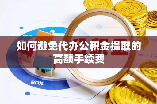 准格尔旗如何避免代办公积金提取的高额手续费