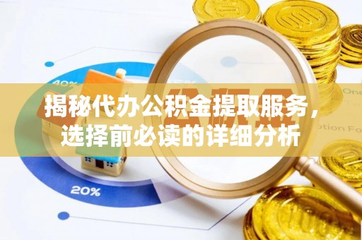 准格尔旗揭秘代办公积金提取服务，选择前必读的详细分析