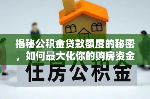 准格尔旗揭秘公积金贷款额度的秘密，如何最大化你的购房资金