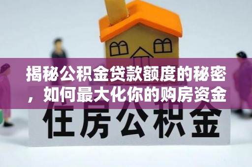 准格尔旗揭秘公积金贷款额度的秘密，如何最大化你的购房资金