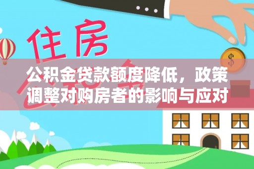 准格尔旗公积金贷款额度降低，政策调整对购房者的影响与应对策略