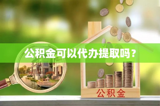 准格尔旗公积金可以代办提取吗？