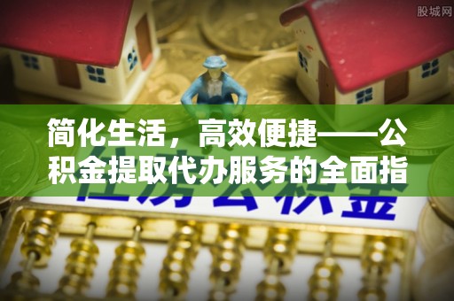 准格尔旗简化生活，高效便捷——公积金提取代办服务的全面指南