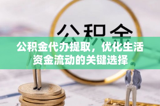 准格尔旗公积金代办提取，优化生活资金流动的关键选择
