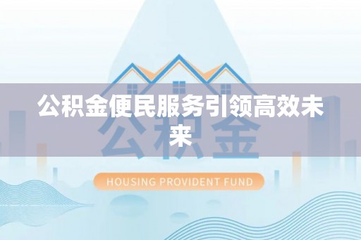 准格尔旗公积金便民服务引领高效未来