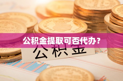准格尔旗公积金提取可否代办？