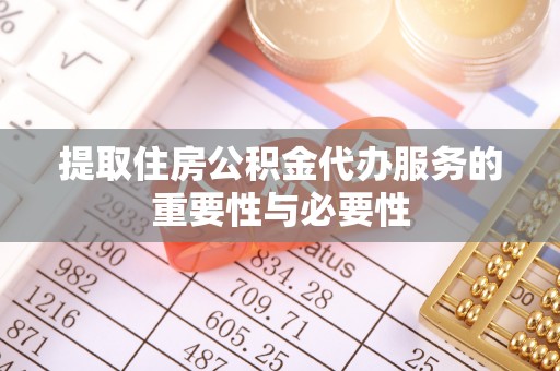 准格尔旗提取住房公积金代办服务的重要性与必要性