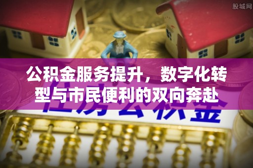 准格尔旗公积金服务提升，数字化转型与市民便利的双向奔赴