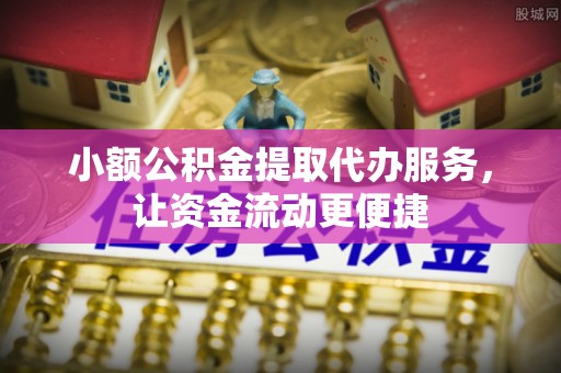准格尔旗小额公积金提取代办服务，让资金流动更便捷