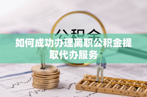 准格尔旗如何成功办理离职公积金提取代办服务
