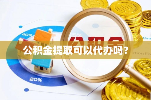 准格尔旗公积金提取可以代办吗？