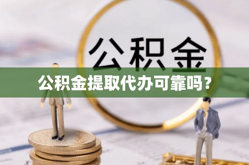 准格尔旗公积金提取代办可靠吗？
