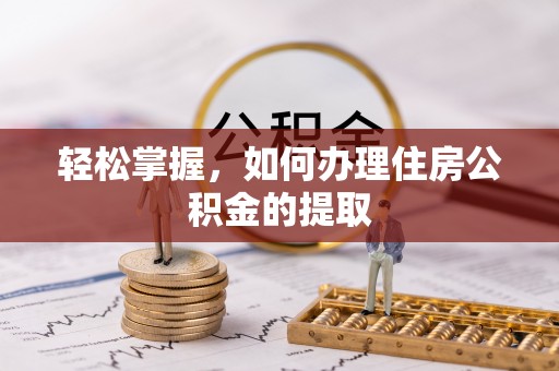 准格尔旗轻松掌握，如何办理住房公积金的提取