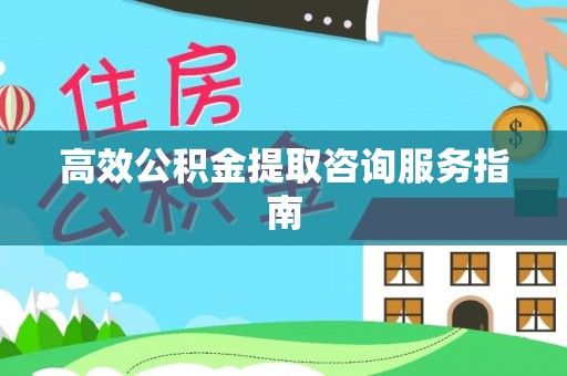 准格尔旗高效公积金提取咨询服务指南
