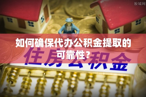准格尔旗如何确保代办公积金提取的可靠性？