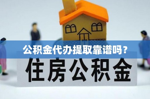 准格尔旗公积金代办提取靠谱吗？