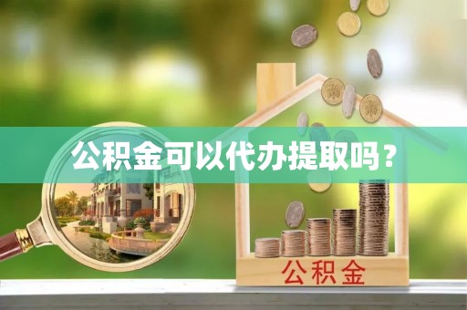 准格尔旗公积金可以代办提取吗？