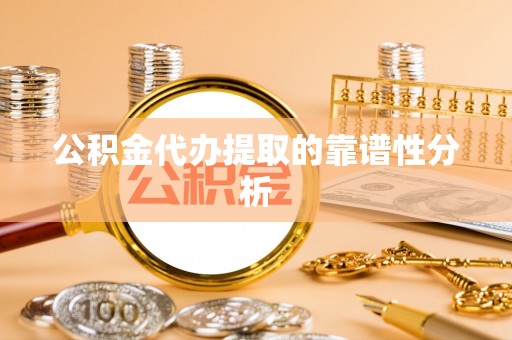 准格尔旗公积金代办提取的靠谱性分析