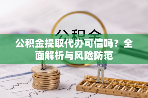 准格尔旗公积金提取代办可信吗？全面解析与风险防范