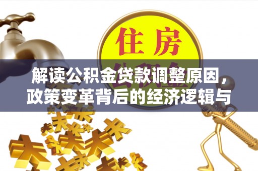 准格尔旗解读公积金贷款调整原因，政策变革背后的经济逻辑与民生影响